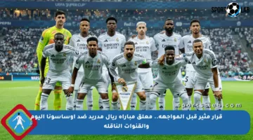 قرار مثير قبل المواجهة.. معلق مباراة ريال مدريد ضد أوساسونا اليوم والقنوات الناقلة